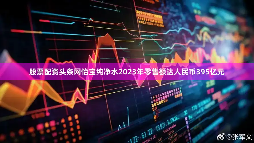 股票配资头条网怡宝纯净水2023年零售额达人民币395亿元