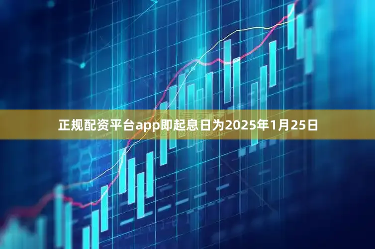 正规配资平台app即起息日为2025年1月25日