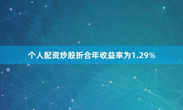 个人配资炒股折合年收益率为1.29%