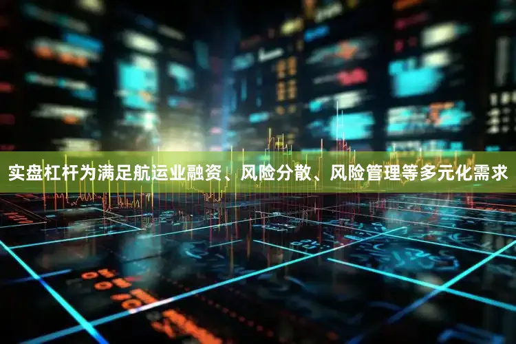 实盘杠杆为满足航运业融资、风险分散、风险管理等多元化需求