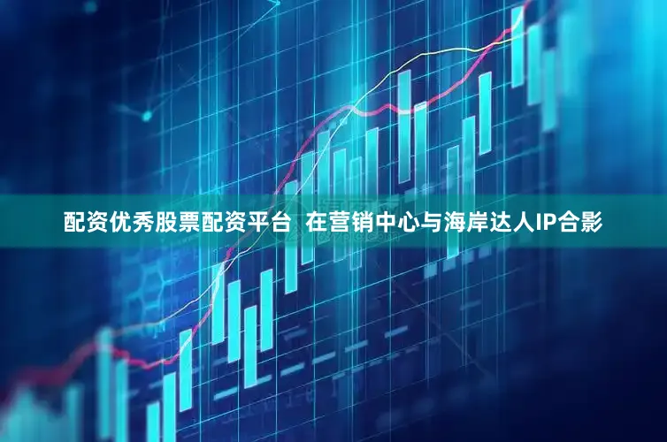 配资优秀股票配资平台  在营销中心与海岸达人IP合影