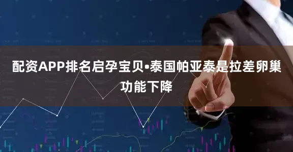 配资APP排名启孕宝贝•泰国帕亚泰是拉差卵巢功能下降
