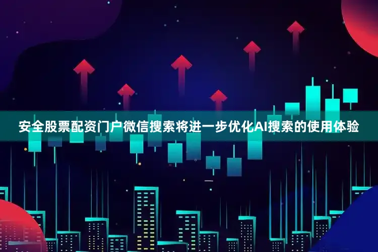 安全股票配资门户微信搜索将进一步优化AI搜索的使用体验