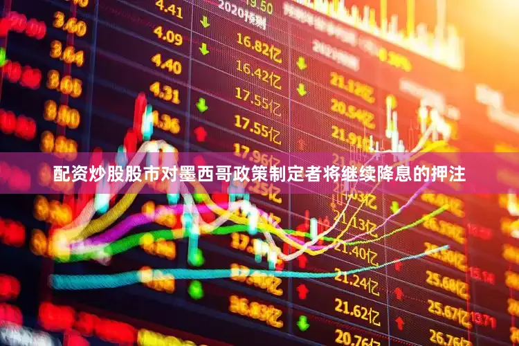 配资炒股股市对墨西哥政策制定者将继续降息的押注