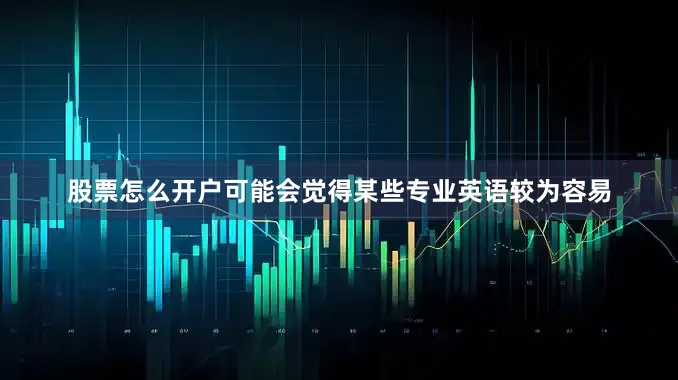 股票怎么开户可能会觉得某些专业英语较为容易
