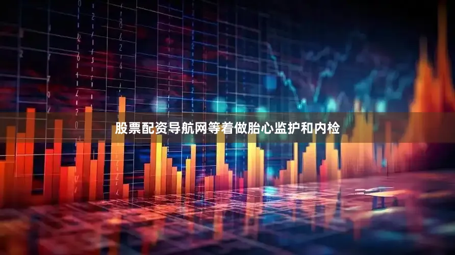股票配资导航网等着做胎心监护和内检