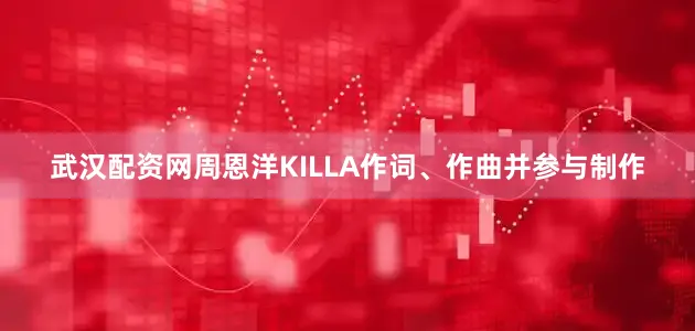 武汉配资网周恩洋KILLA作词、作曲并参与制作