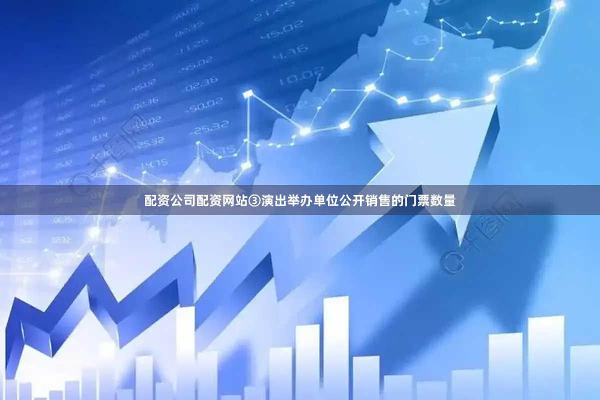 配资公司配资网站③演出举办单位公开销售的门票数量