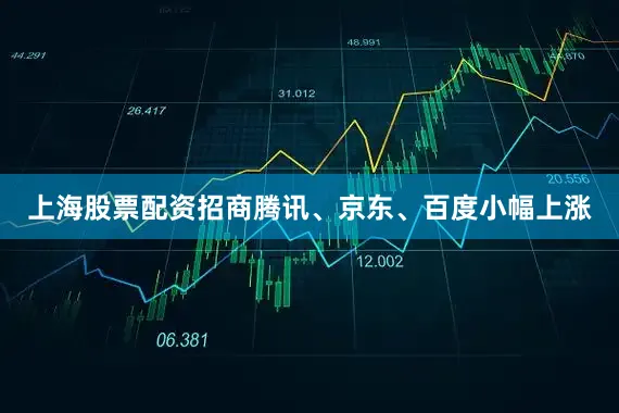 上海股票配资招商腾讯、京东、百度小幅上涨