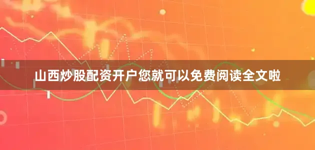 山西炒股配资开户您就可以免费阅读全文啦