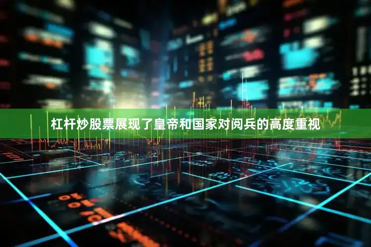 杠杆炒股票展现了皇帝和国家对阅兵的高度重视