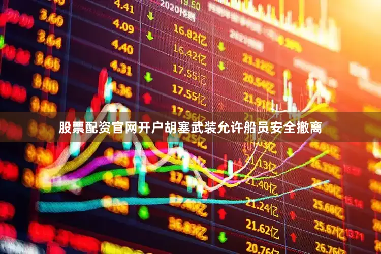 股票配资官网开户胡塞武装允许船员安全撤离