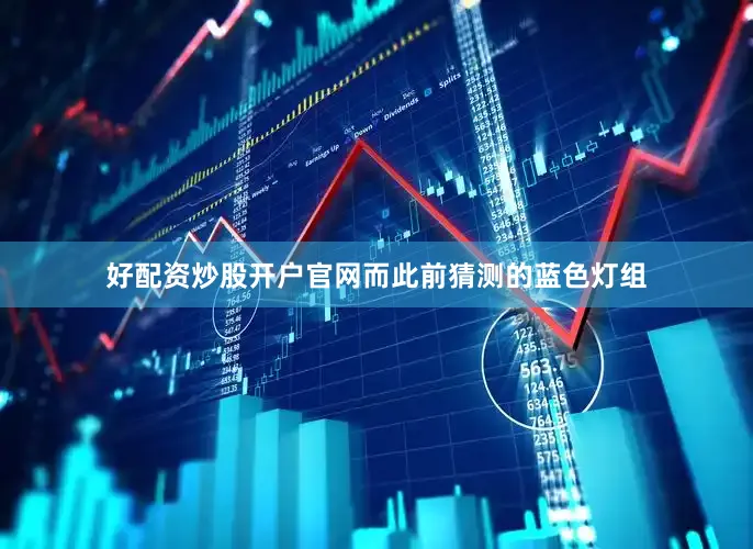 好配资炒股开户官网而此前猜测的蓝色灯组