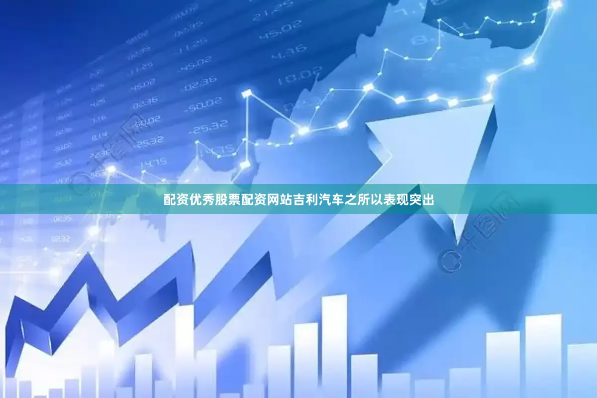 配资优秀股票配资网站吉利汽车之所以表现突出