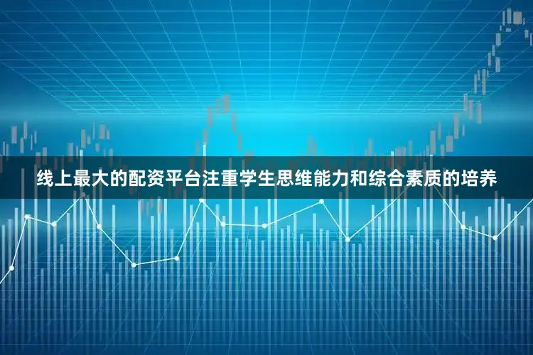 线上最大的配资平台注重学生思维能力和综合素质的培养