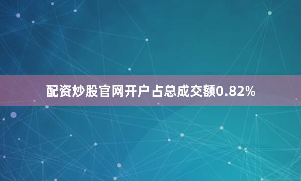 配资炒股官网开户占总成交额0.82%