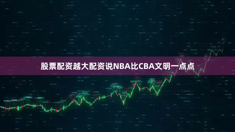 股票配资越大配资说NBA比CBA文明一点点