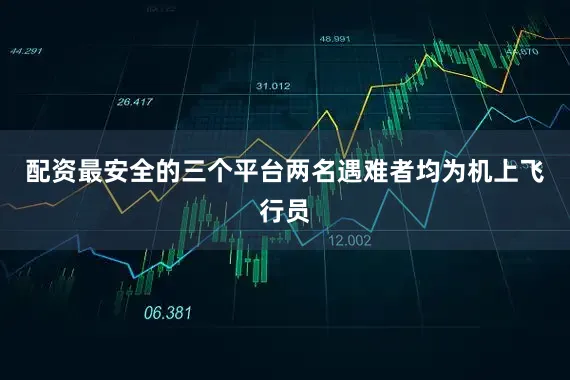 配资最安全的三个平台两名遇难者均为机上飞行员