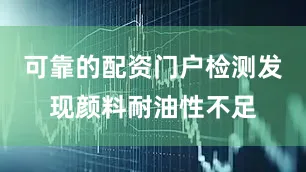 可靠的配资门户检测发现颜料耐油性不足