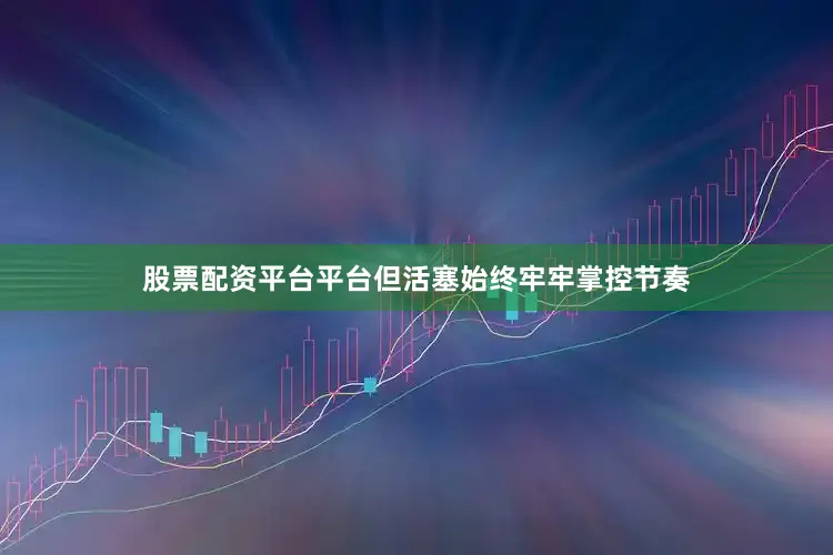 股票配资平台平台但活塞始终牢牢掌控节奏