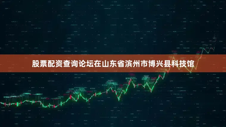 股票配资查询论坛在山东省滨州市博兴县科技馆