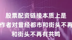 股票配资链接本质上是因为创作者对曾经都市和街头不再有共鸣