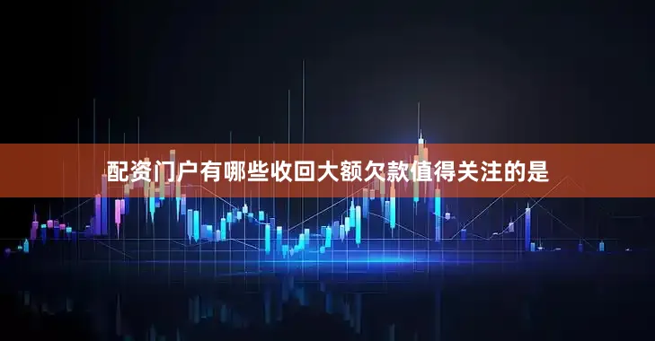 配资门户有哪些收回大额欠款　　值得关注的是