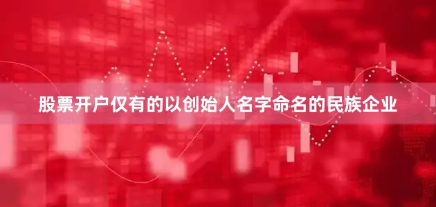 股票开户仅有的以创始人名字命名的民族企业