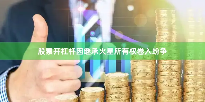 股票开杠杆因继承火星所有权卷入纷争