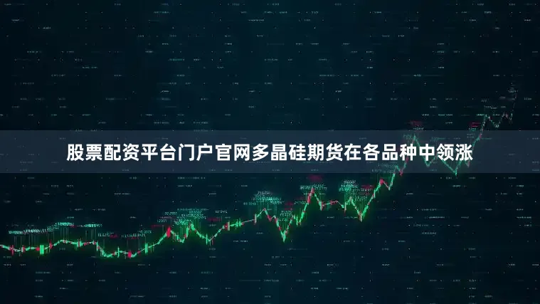 股票配资平台门户官网多晶硅期货在各品种中领涨