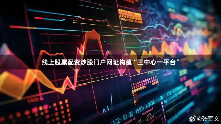 线上股票配资炒股门户网址构建“三中心一平台”