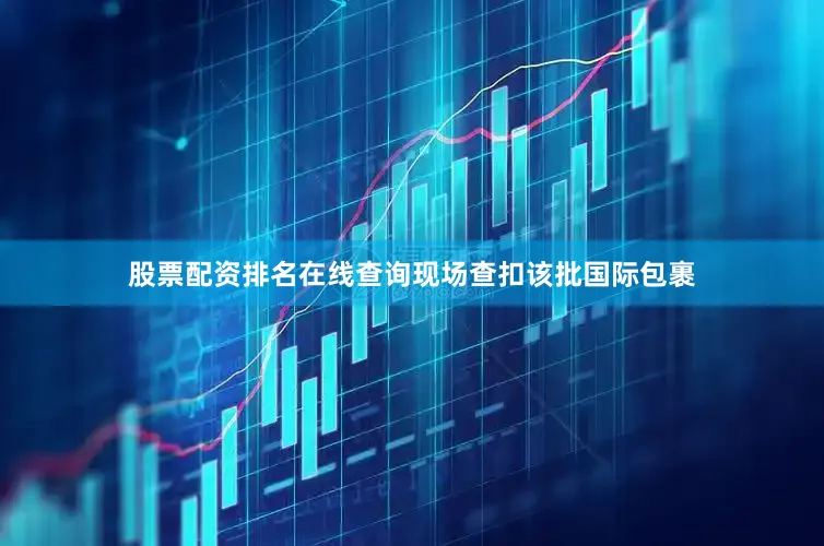 股票配资排名在线查询现场查扣该批国际包裹