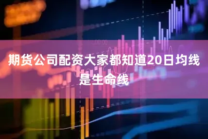 期货公司配资大家都知道20日均线是生命线