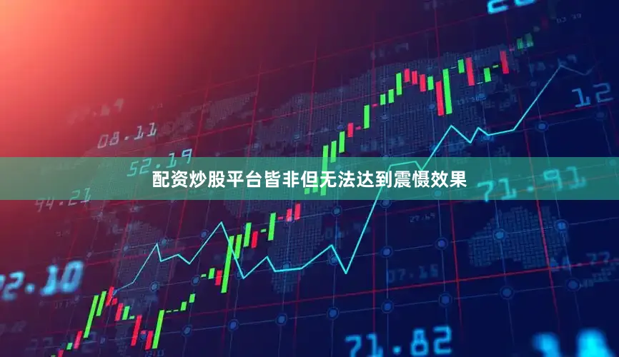 配资炒股平台皆非但无法达到震慑效果