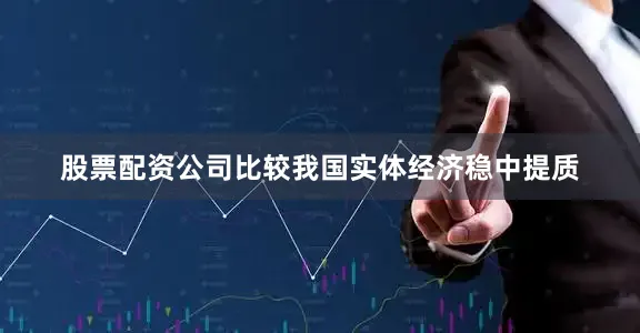 股票配资公司比较我国实体经济稳中提质