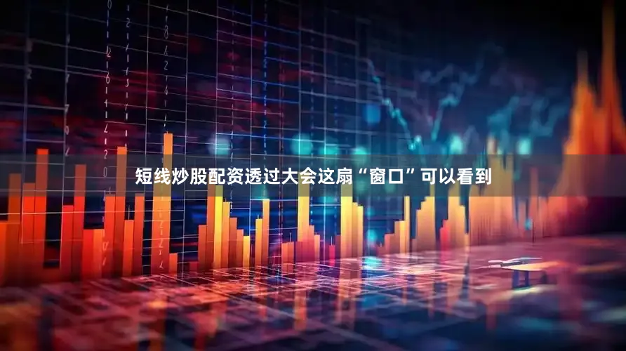 短线炒股配资　　透过大会这扇“窗口”可以看到