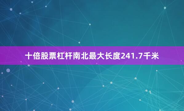 十倍股票杠杆南北最大长度241.7千米