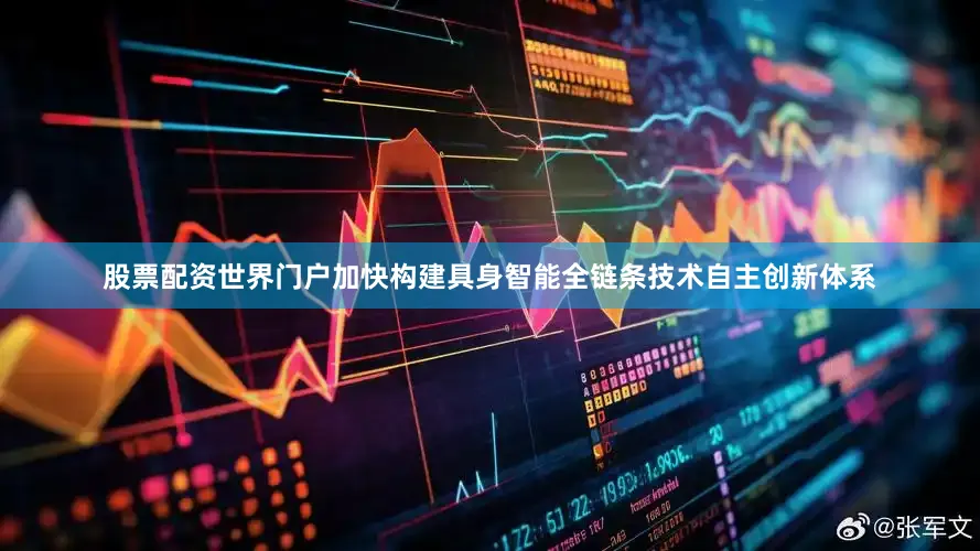股票配资世界门户加快构建具身智能全链条技术自主创新体系