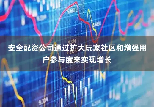 安全配资公司通过扩大玩家社区和增强用户参与度来实现增长