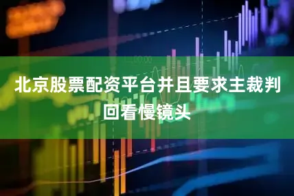 北京股票配资平台并且要求主裁判回看慢镜头