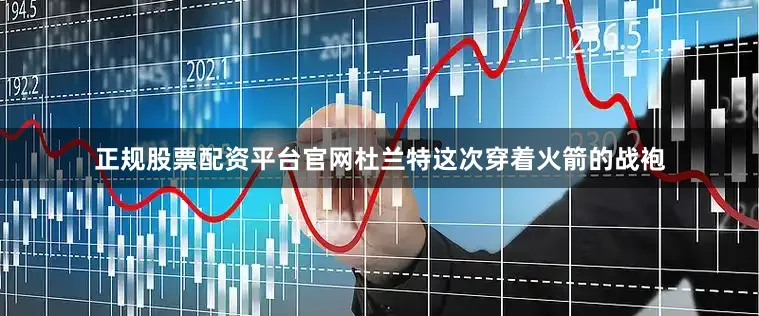 正规股票配资平台官网杜兰特这次穿着火箭的战袍