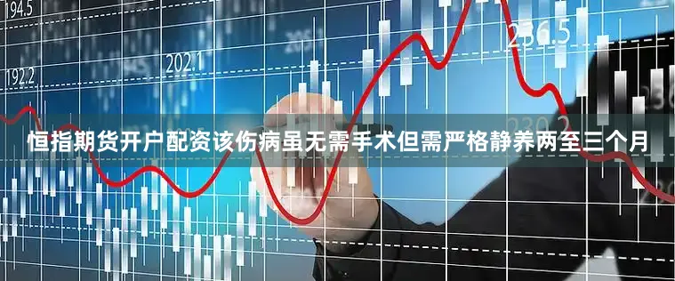 恒指期货开户配资该伤病虽无需手术但需严格静养两至三个月