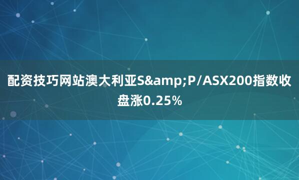 配资技巧网站澳大利亚S&P/ASX200指数收盘涨0.25%