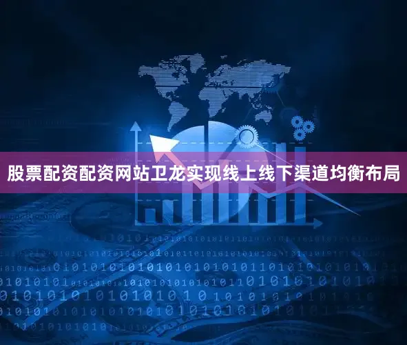 股票配资配资网站卫龙实现线上线下渠道均衡布局