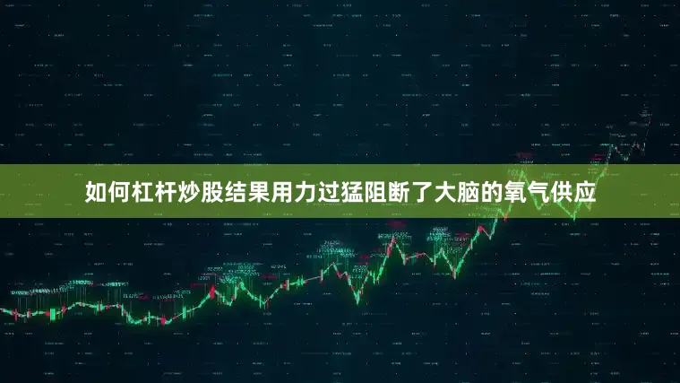 如何杠杆炒股结果用力过猛阻断了大脑的氧气供应