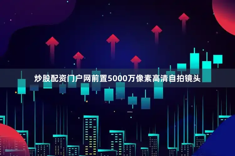 炒股配资门户网前置5000万像素高清自拍镜头