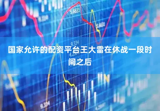 国家允许的配资平台王大雷在休战一段时间之后