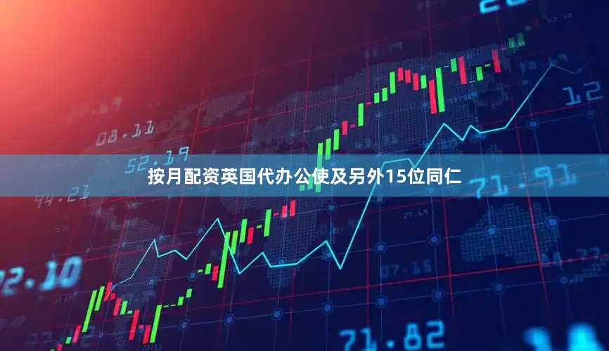 按月配资英国代办公使及另外15位同仁