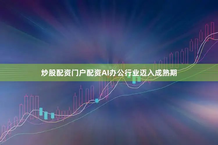 炒股配资门户配资AI办公行业迈入成熟期