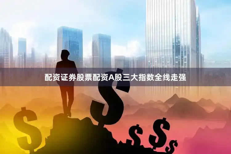 配资证券股票配资A股三大指数全线走强